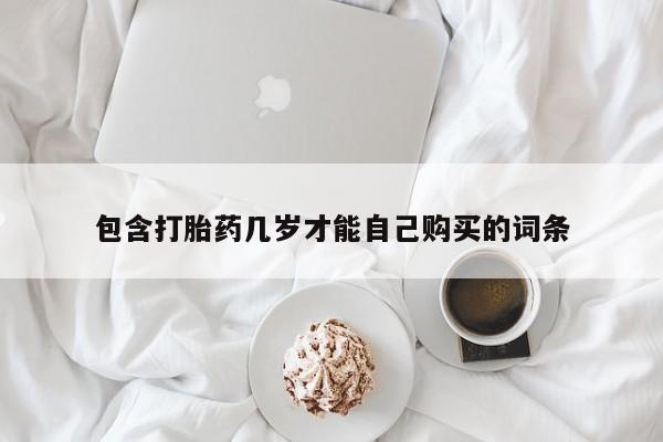私人卖堕胎药的微信包含打胎药几岁才能自己购买的词条