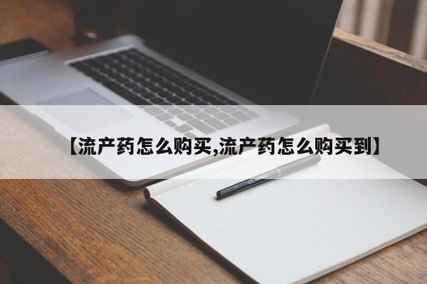 私人卖堕胎药的微信【流产药怎么购买,流产药怎么购买到】