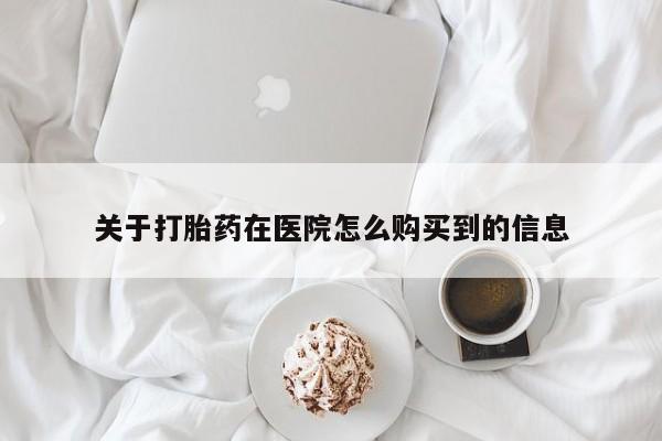私人卖堕胎药的微信关于打胎药在医院怎么购买到的信息