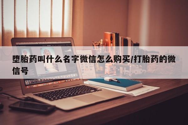 私人卖堕胎药的微信堕胎药叫什么名字微信怎么购买/打胎药的微信号