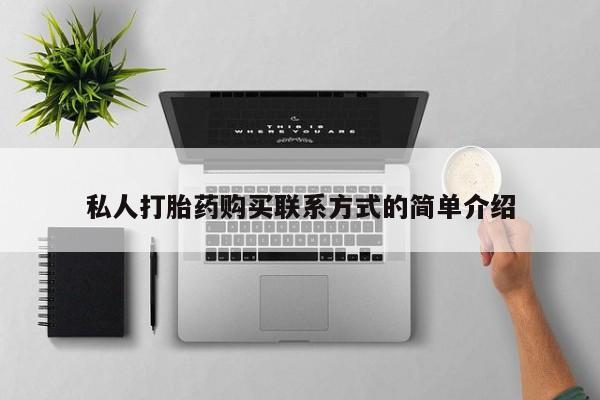 私人卖堕胎药的微信私人打胎药购买联系方式的简单介绍