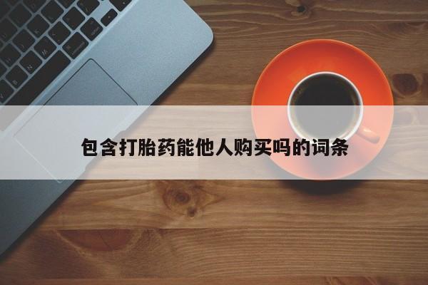 私人卖堕胎药的微信包含打胎药能他人购买吗的词条