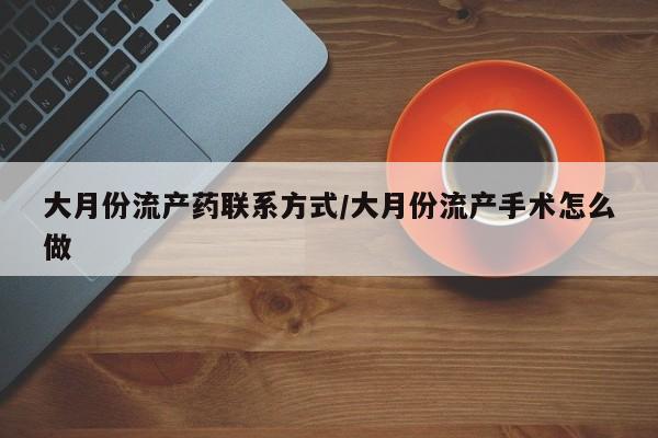 私人卖堕胎药的微信大月份流产药联系方式/大月份流产手术怎么做