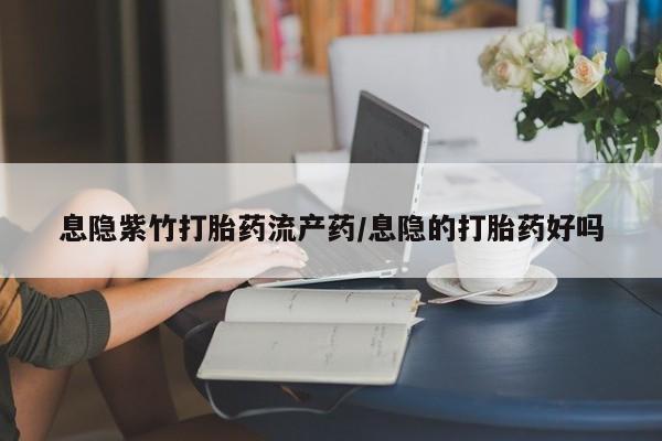 私人卖堕胎药的微信息隐紫竹打胎药流产药/息隐的打胎药好吗