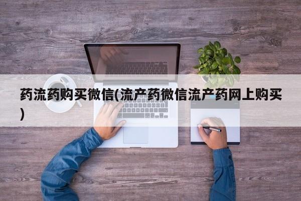 私人卖堕胎药的微信药流药购买微信(流产药微信流产药网上购买)