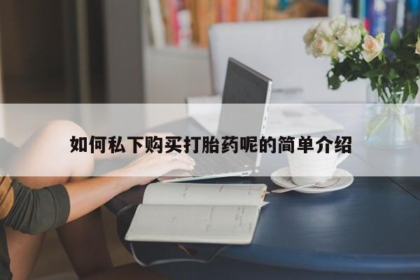 私人卖堕胎药的微信如何私下购买打胎药呢的简单介绍