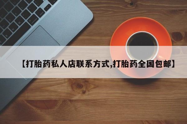 私人卖堕胎药的微信【打胎药私人店联系方式,打胎药全国包邮】
