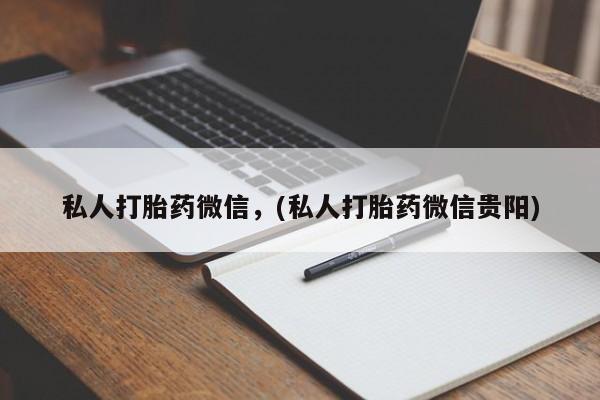 私人卖堕胎药的微信私人打胎药微信，(私人打胎药微信贵阳)
