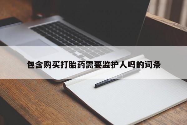 私人卖堕胎药的微信包含购买打胎药需要监护人吗的词条