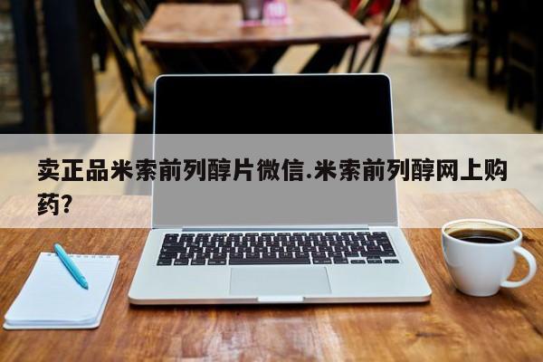 私人卖堕胎药的微信卖正品米索前列醇片微信.米索前列醇网上购药？