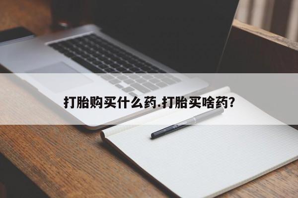 私人卖堕胎药的微信打胎购买什么药.打胎买啥药？